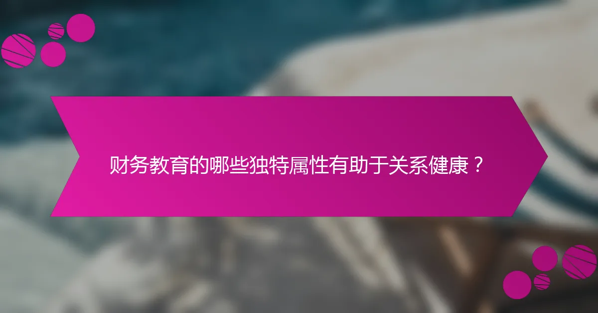财务教育的哪些独特属性有助于关系健康？