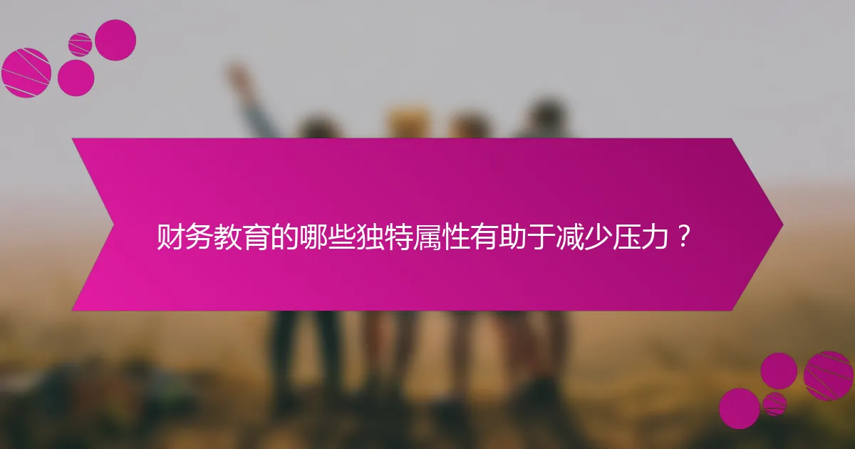 财务教育的哪些独特属性有助于减少压力？