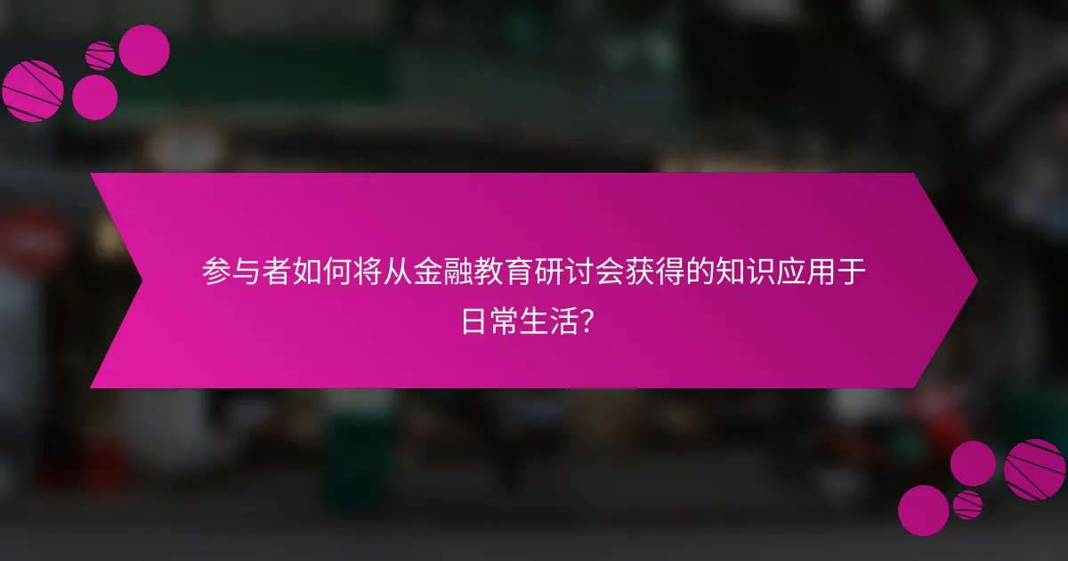 参与者如何将从金融教育研讨会获得的知识应用于日常生活？