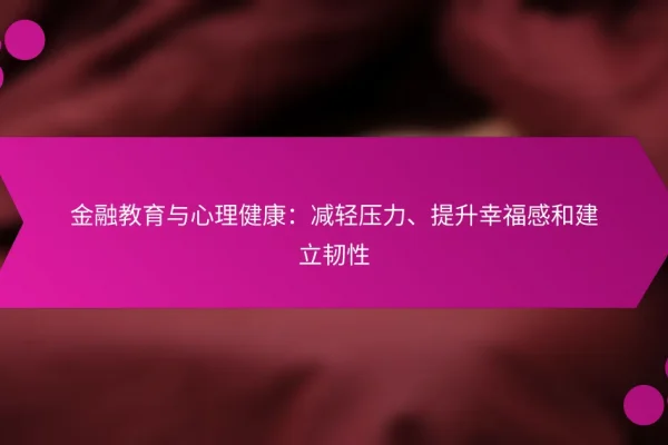 金融教育与心理健康:减轻压力、提升幸福感和建立韧性