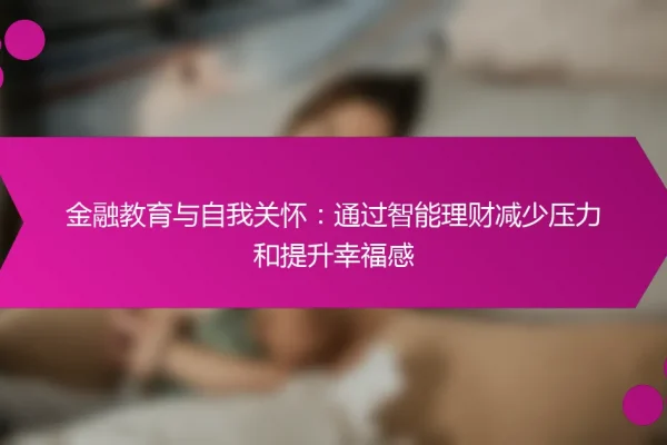 金融教育与自我关怀:通过智能理财减少压力和提升幸福感