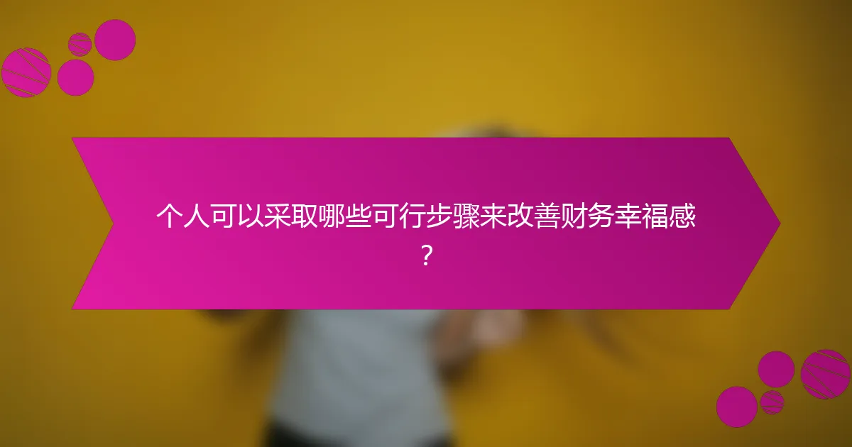 个人可以采取哪些可行步骤来改善财务幸福感？