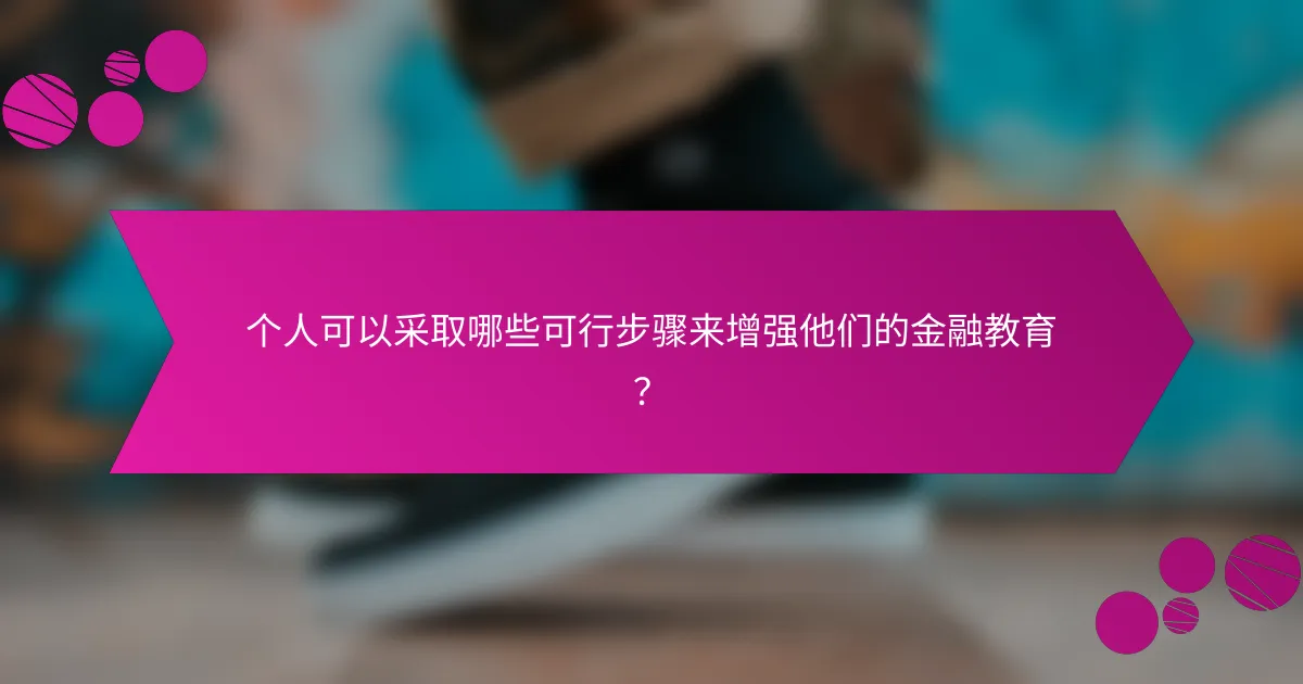 个人可以采取哪些可行步骤来增强他们的金融教育？