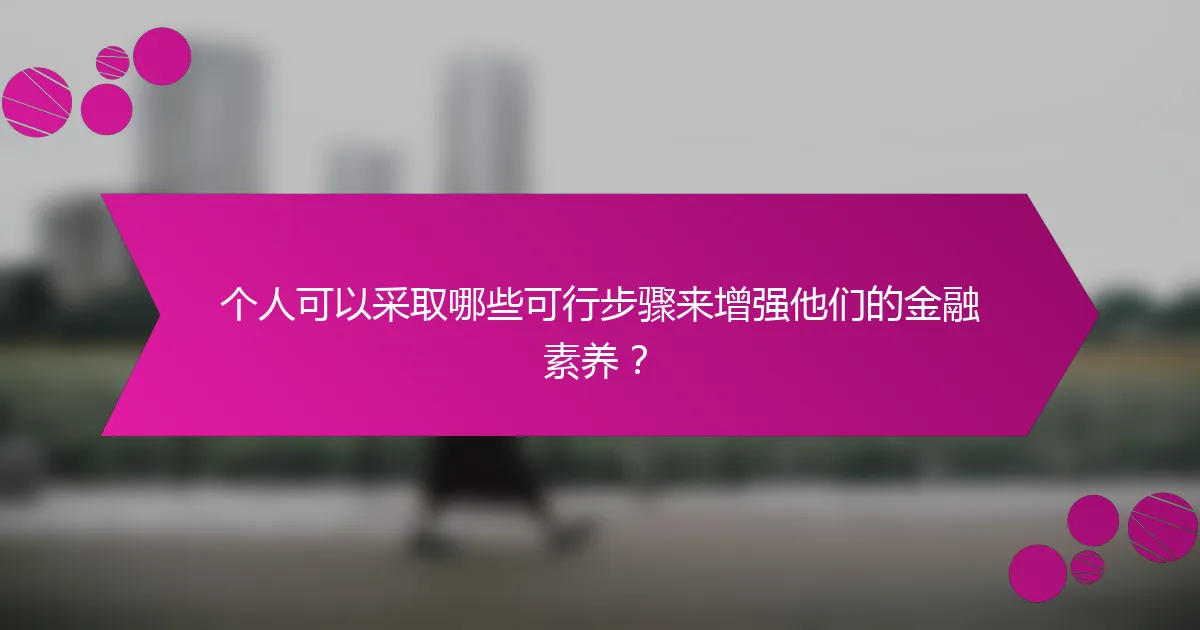 个人可以采取哪些可行步骤来增强他们的金融素养?