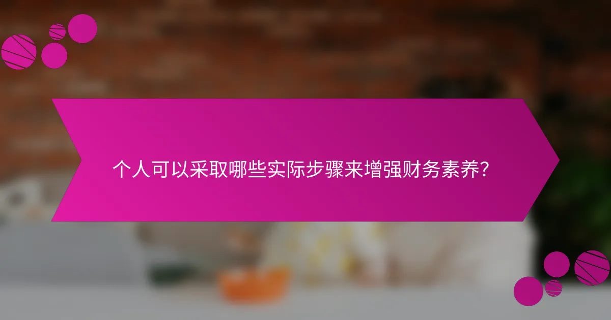 个人可以采取哪些实际步骤来增强财务素养？