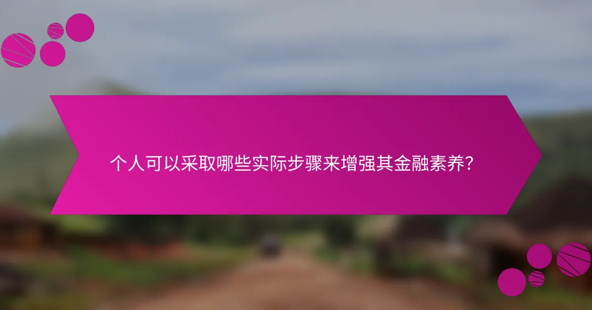 个人可以采取哪些实际步骤来增强其金融素养？