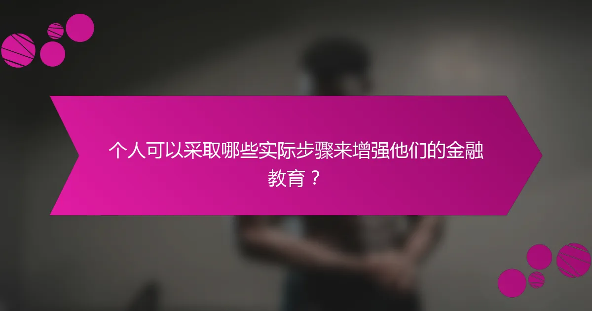 个人可以采取哪些实际步骤来增强他们的金融教育？