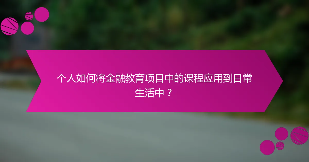 个人如何将金融教育项目中的课程应用到日常生活中？