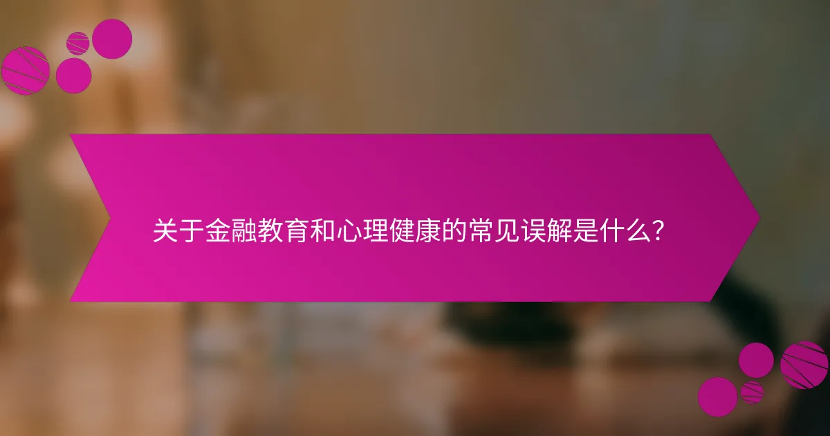 关于金融教育和心理健康的常见误解是什么？