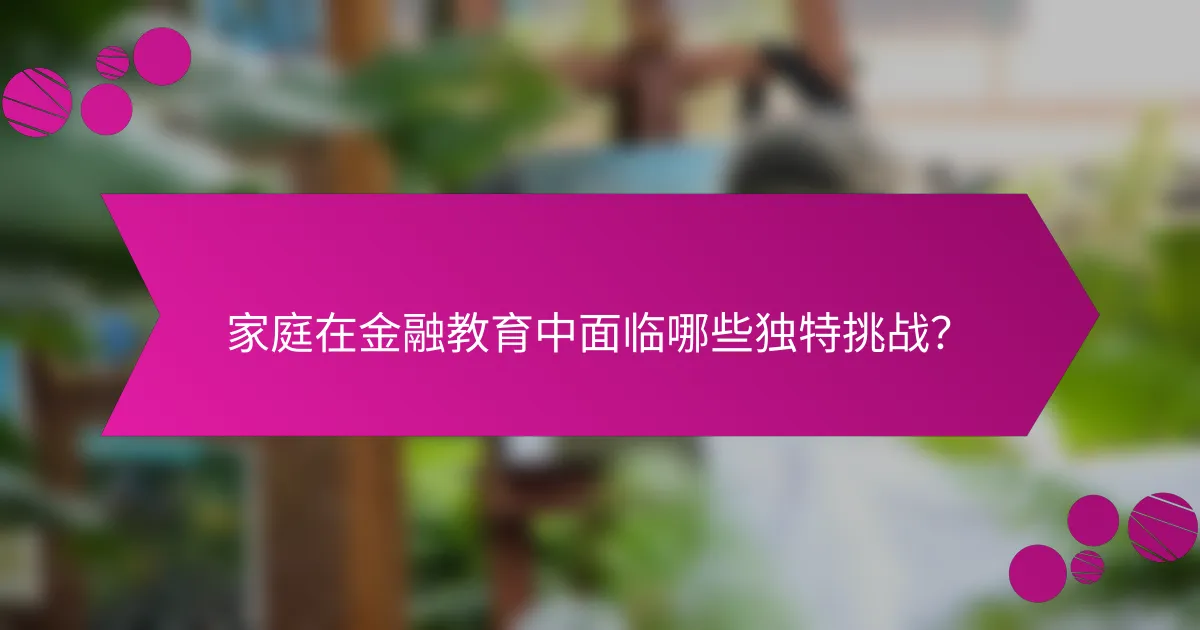 家庭在金融教育中面临哪些独特挑战？