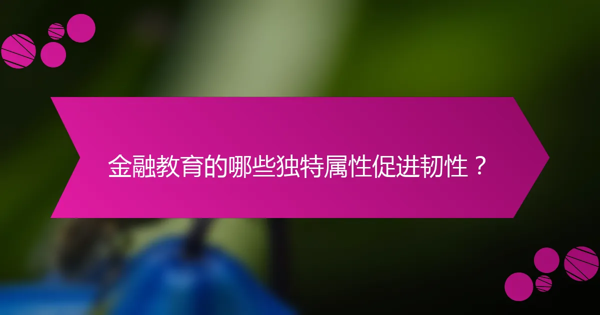 金融教育的哪些独特属性促进韧性？