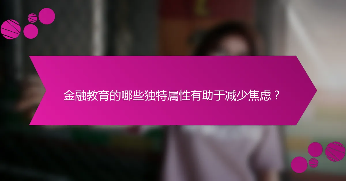 金融教育的哪些独特属性有助于减少焦虑？