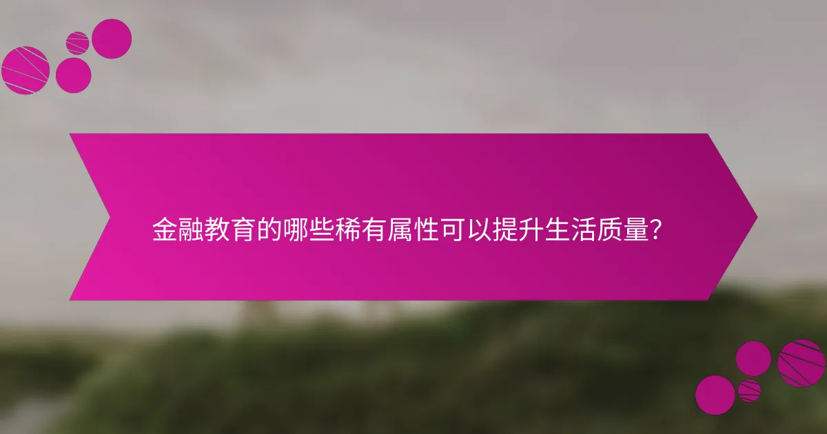 金融教育的哪些稀有属性可以提升生活质量？