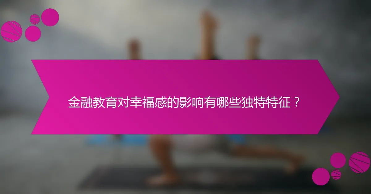 金融教育对幸福感的影响有哪些独特特征？