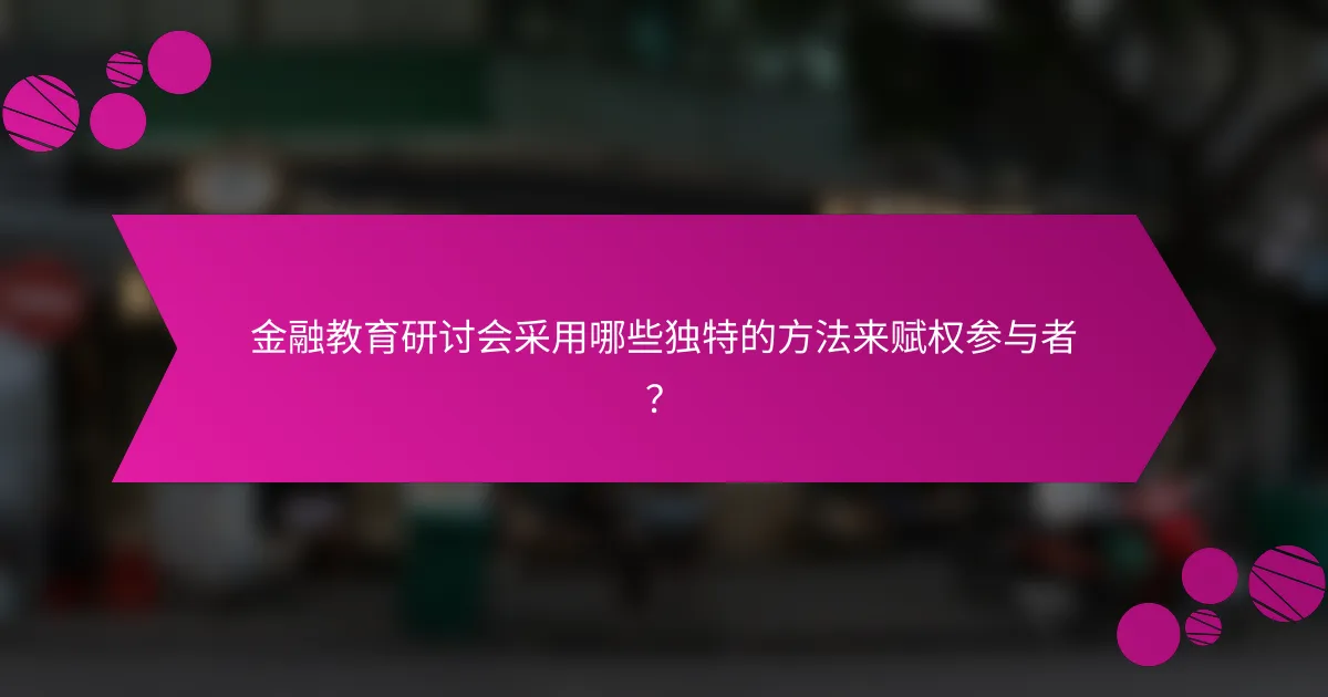 金融教育研讨会采用哪些独特的方法来赋权参与者？