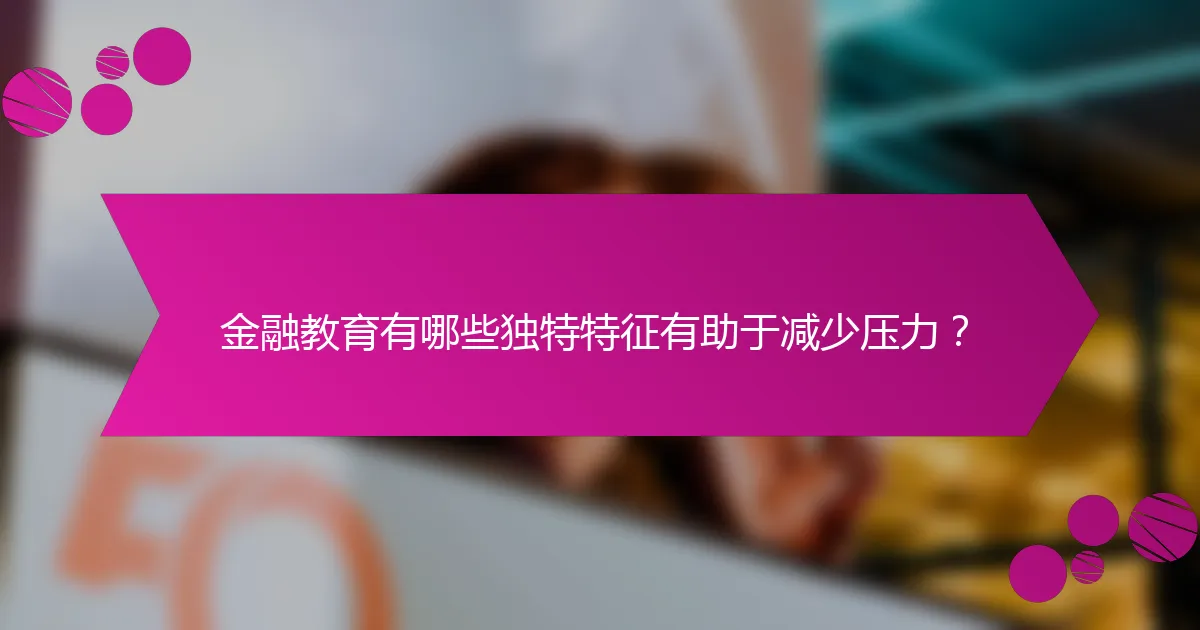 金融教育有哪些独特特征有助于减少压力？