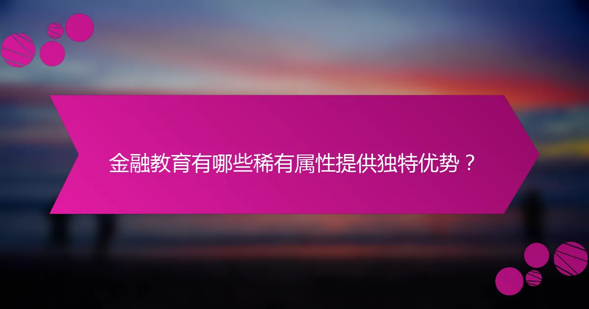 金融教育有哪些稀有属性提供独特优势？