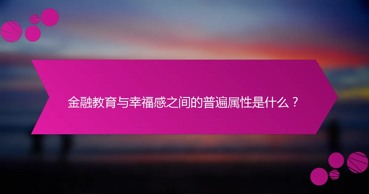 金融教育与幸福感之间的普遍属性是什么？