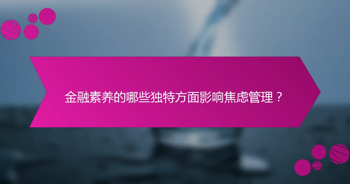金融素养的哪些独特方面影响焦虑管理？