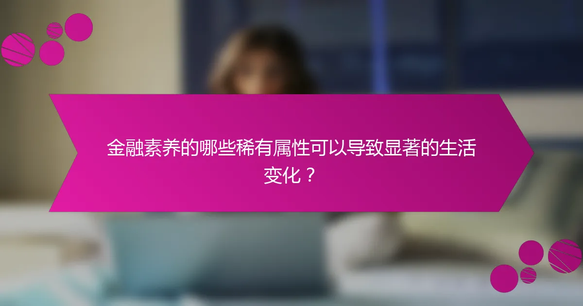 金融素养的哪些稀有属性可以导致显著的生活变化?