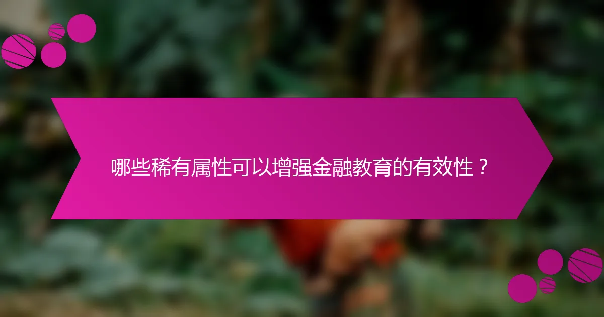 哪些稀有属性可以增强金融教育的有效性？
