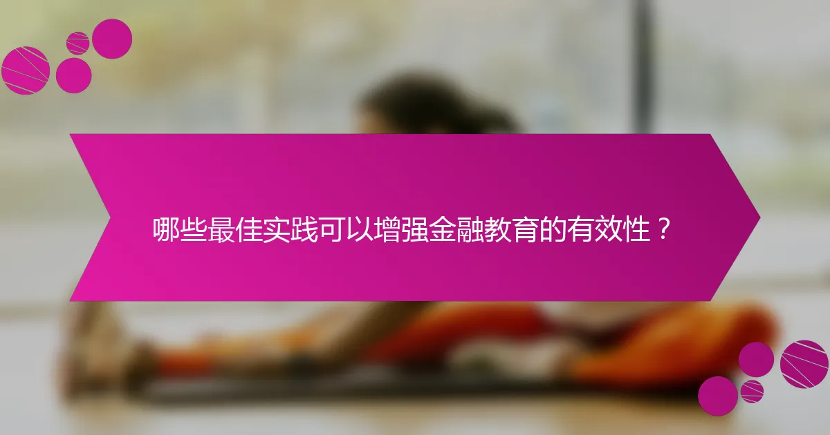 哪些最佳实践可以增强金融教育的有效性？