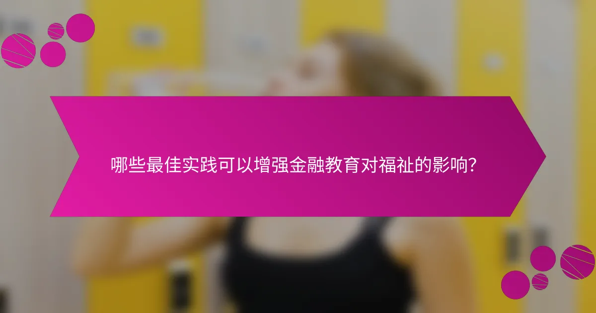 哪些最佳实践可以增强金融教育对福祉的影响？
