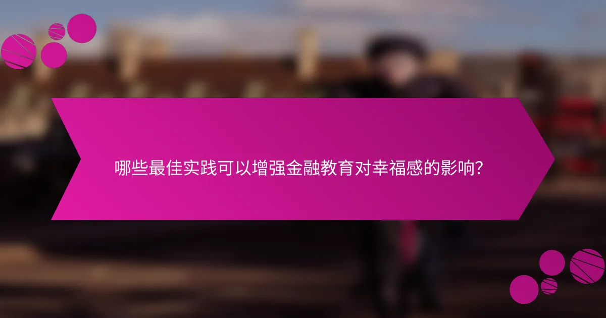 哪些最佳实践可以增强金融教育对幸福感的影响？