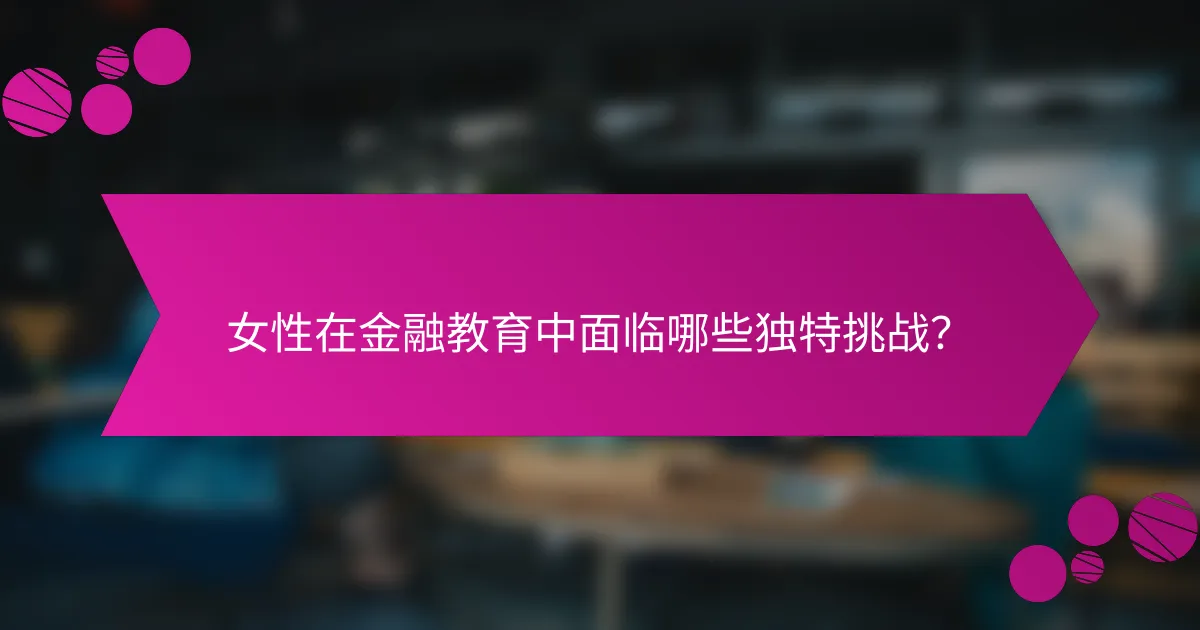 女性在金融教育中面临哪些独特挑战？