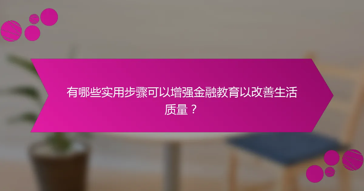 有哪些实用步骤可以增强金融教育以改善生活质量？