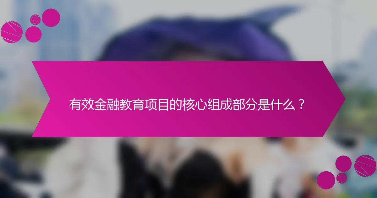 有效金融教育项目的核心组成部分是什么？